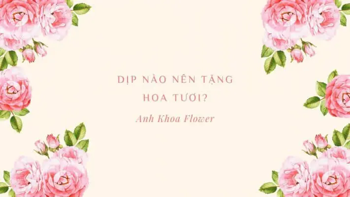 Dịp nào nên tặng hoa tươi