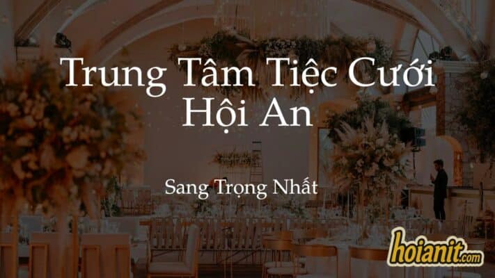 Trung Tâm Hội Nghị & Tiệc Cưới Hội An Đẹp Nhất